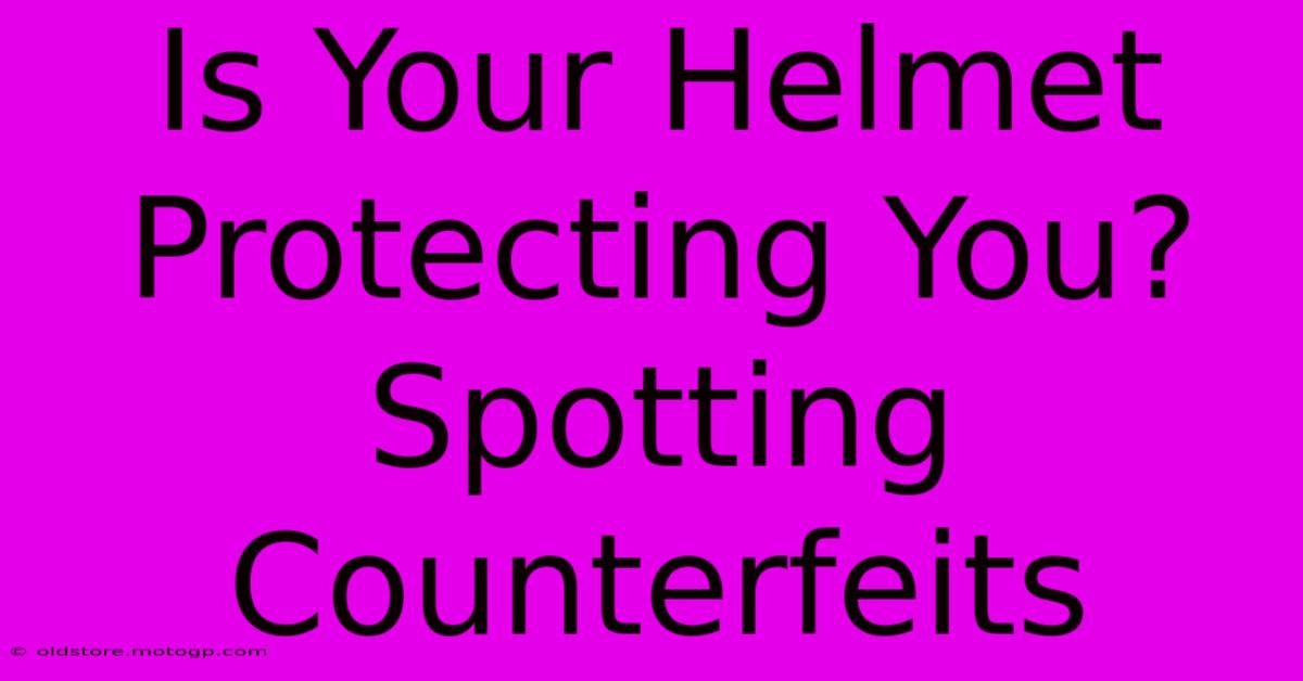 Is Your Helmet Protecting You? Spotting Counterfeits