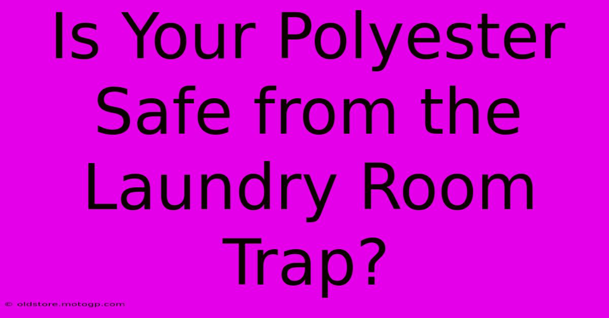 Is Your Polyester Safe From The Laundry Room Trap?