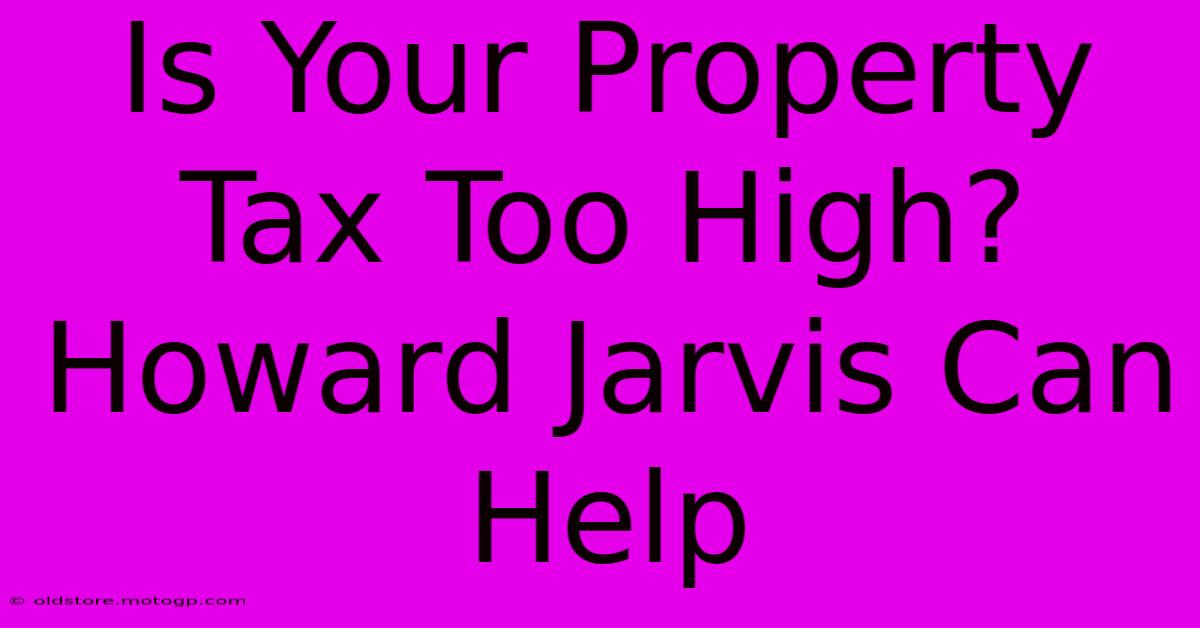 Is Your Property Tax Too High?  Howard Jarvis Can Help