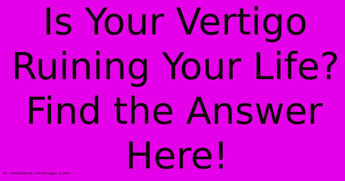 Is Your Vertigo Ruining Your Life? Find The Answer Here!