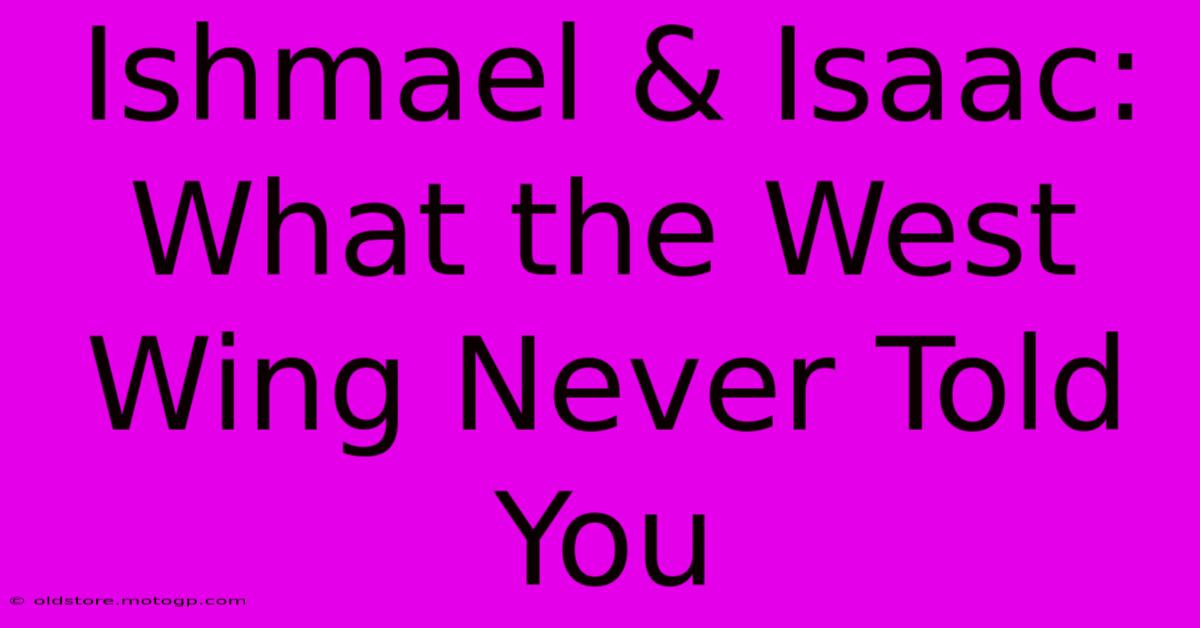 Ishmael & Isaac: What The West Wing Never Told You