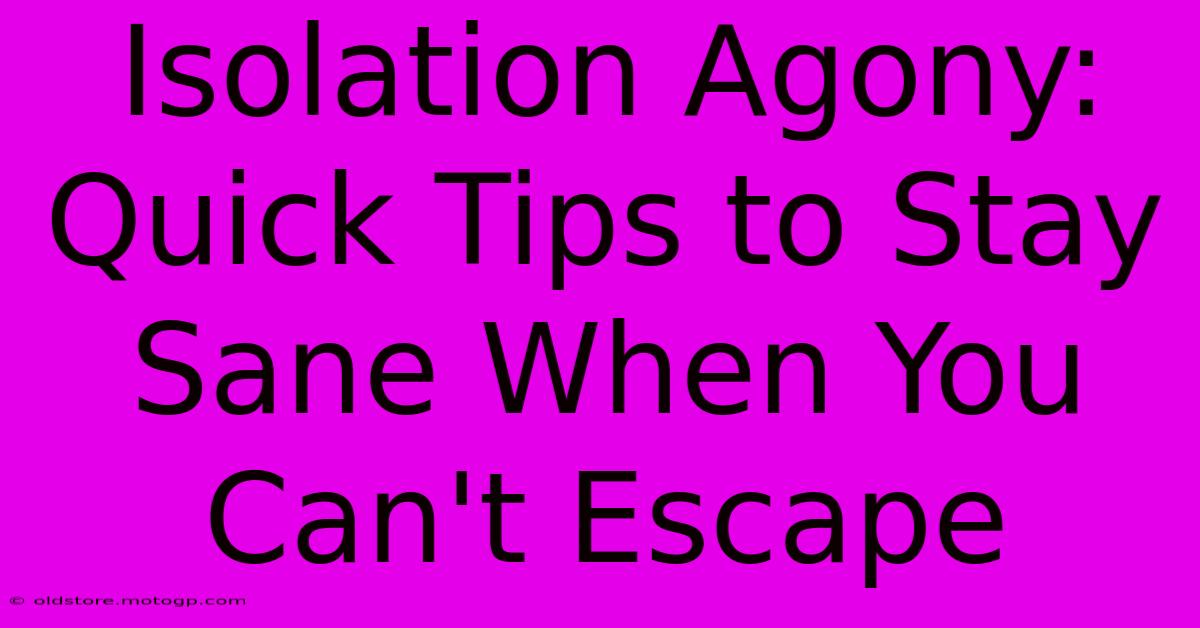 Isolation Agony: Quick Tips To Stay Sane When You Can't Escape