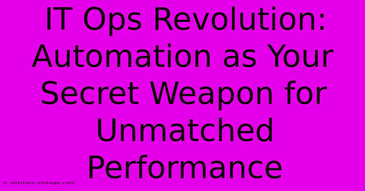 IT Ops Revolution: Automation As Your Secret Weapon For Unmatched Performance