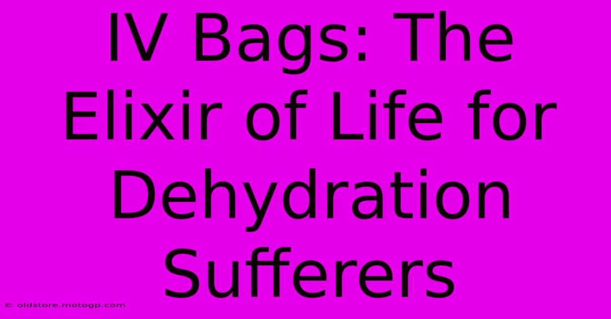 IV Bags: The Elixir Of Life For Dehydration Sufferers