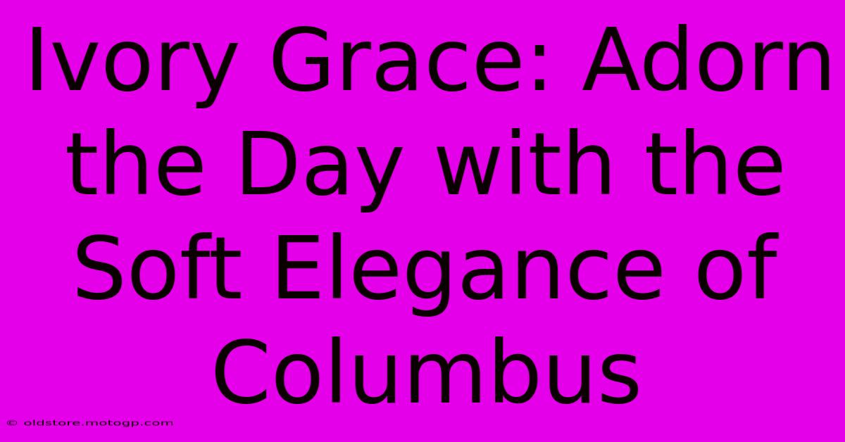 Ivory Grace: Adorn The Day With The Soft Elegance Of Columbus