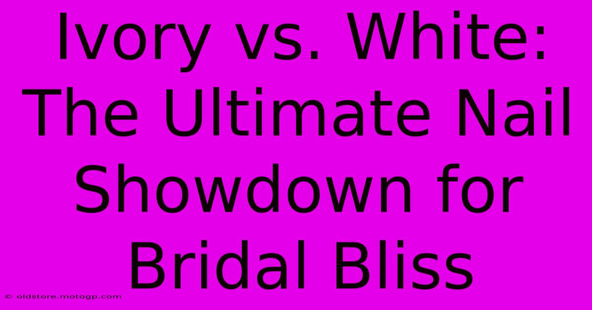 Ivory Vs. White: The Ultimate Nail Showdown For Bridal Bliss