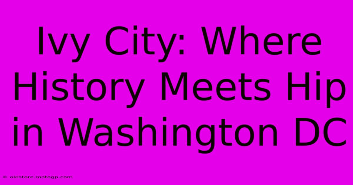 Ivy City: Where History Meets Hip In Washington DC