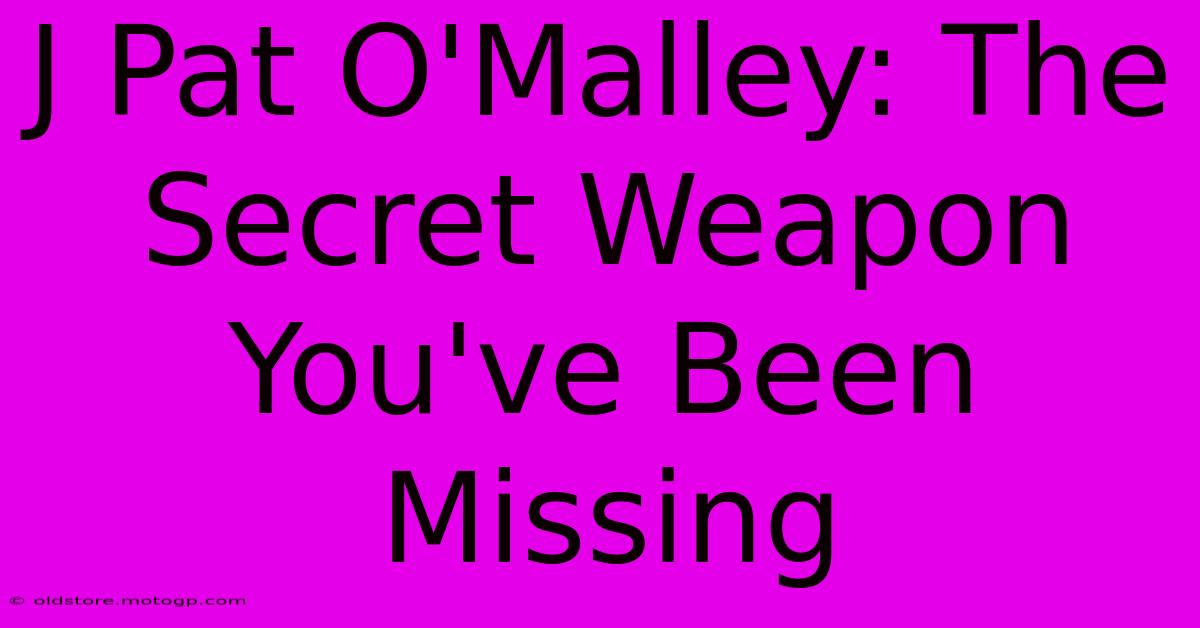 J Pat O'Malley: The Secret Weapon You've Been Missing