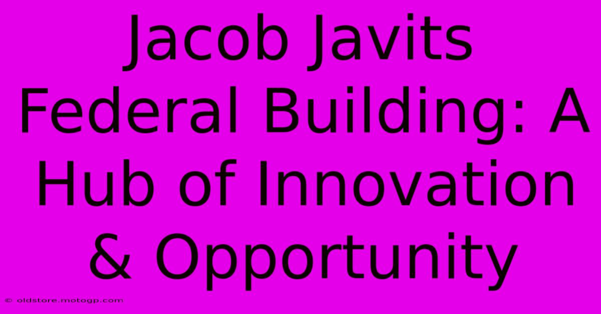 Jacob Javits Federal Building: A Hub Of Innovation & Opportunity