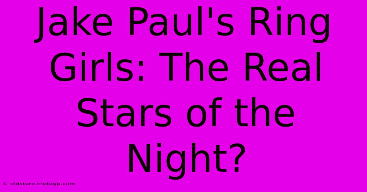 Jake Paul's Ring Girls: The Real Stars Of The Night?