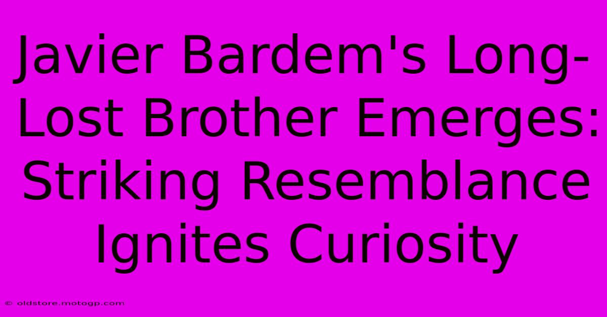 Javier Bardem's Long-Lost Brother Emerges: Striking Resemblance Ignites Curiosity