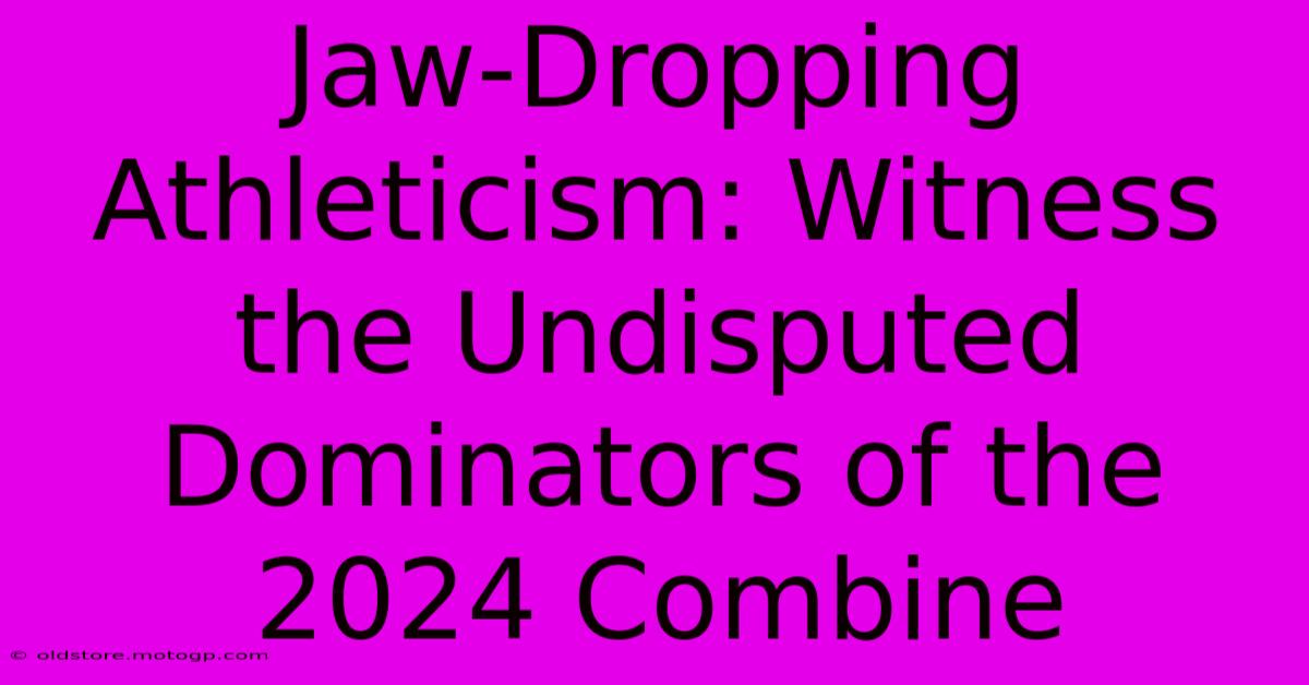 Jaw-Dropping Athleticism: Witness The Undisputed Dominators Of The 2024 Combine