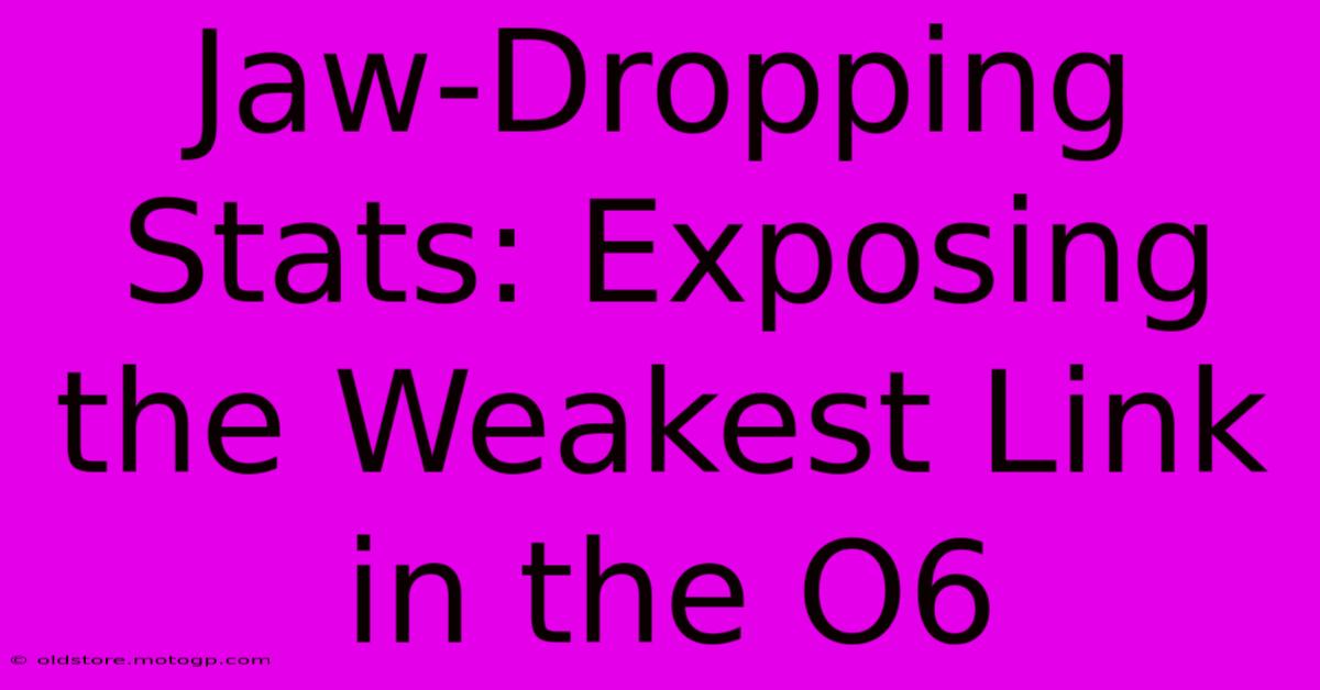 Jaw-Dropping Stats: Exposing The Weakest Link In The O6