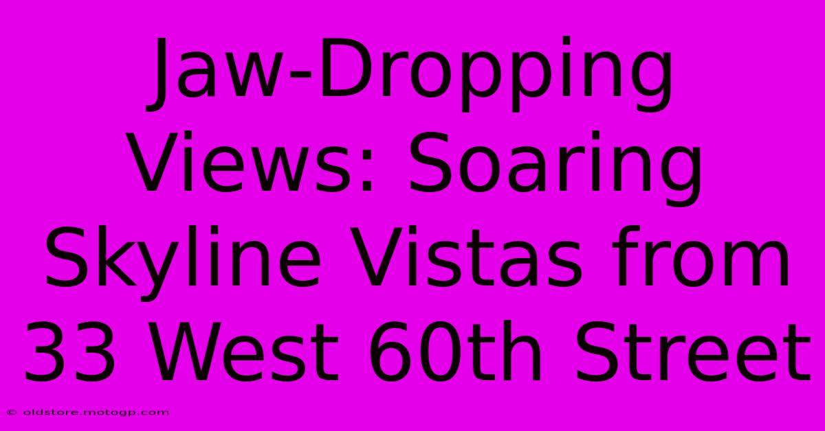 Jaw-Dropping Views: Soaring Skyline Vistas From 33 West 60th Street