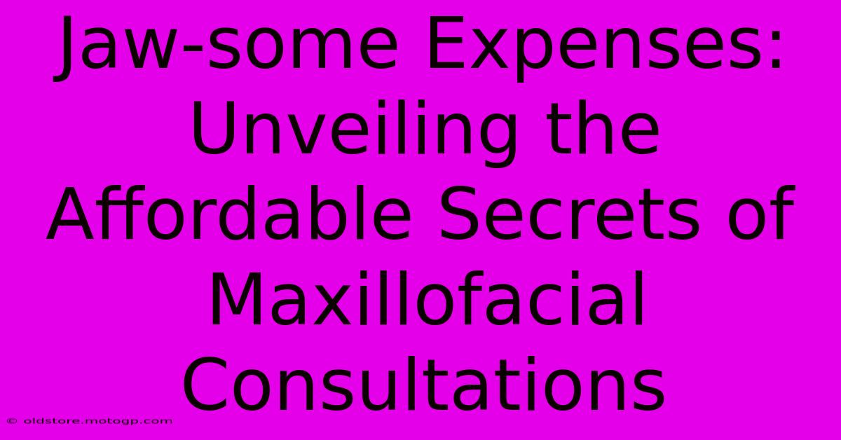 Jaw-some Expenses: Unveiling The Affordable Secrets Of Maxillofacial Consultations