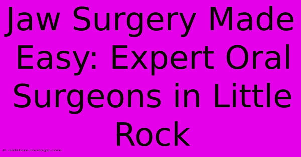 Jaw Surgery Made Easy: Expert Oral Surgeons In Little Rock