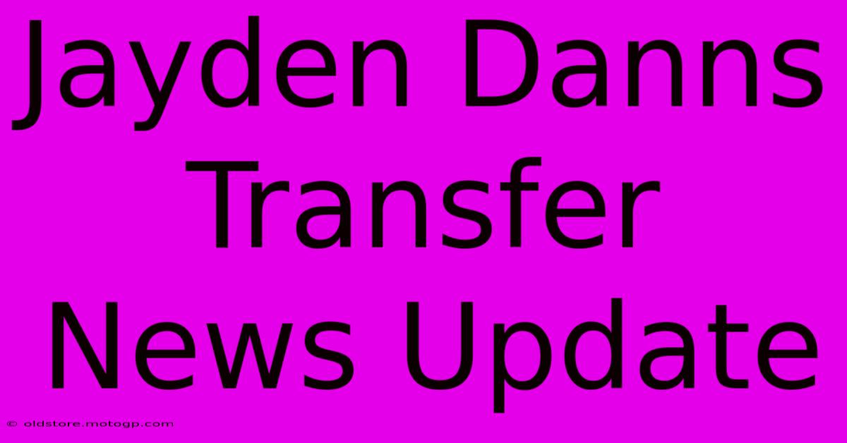 Jayden Danns Transfer News Update