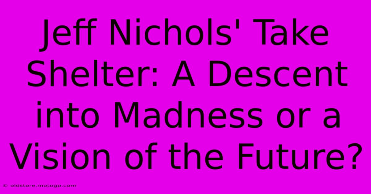 Jeff Nichols' Take Shelter: A Descent Into Madness Or A Vision Of The Future?