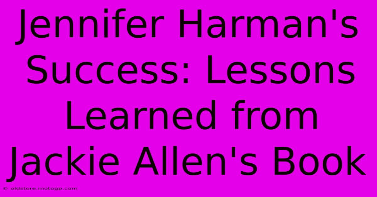 Jennifer Harman's Success: Lessons Learned From Jackie Allen's Book