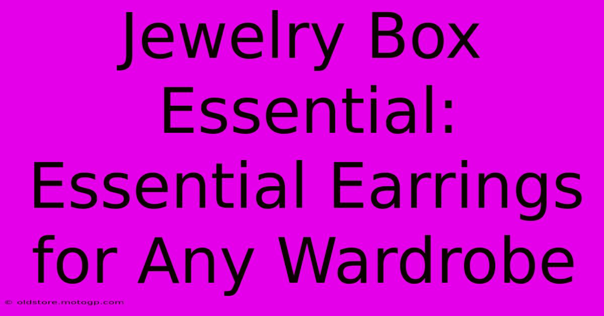 Jewelry Box Essential: Essential Earrings For Any Wardrobe