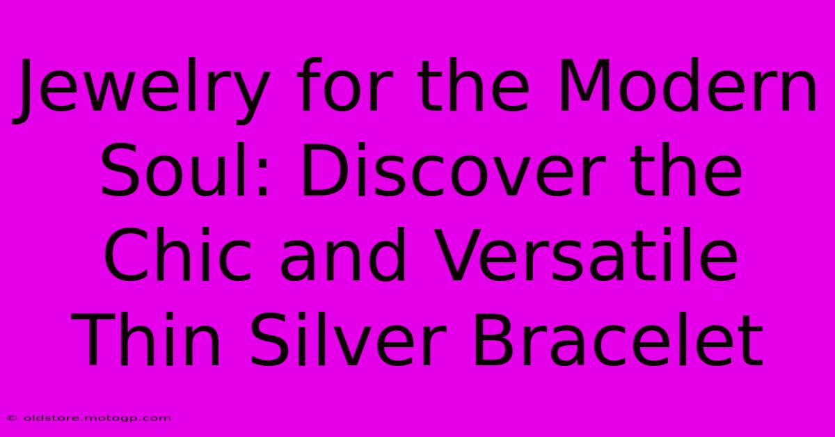 Jewelry For The Modern Soul: Discover The Chic And Versatile Thin Silver Bracelet