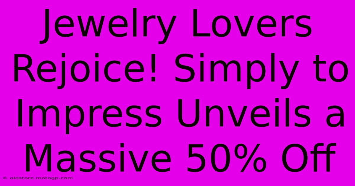 Jewelry Lovers Rejoice! Simply To Impress Unveils A Massive 50% Off