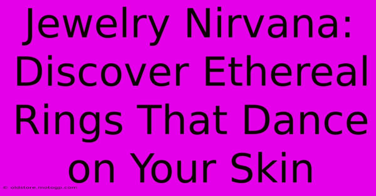 Jewelry Nirvana: Discover Ethereal Rings That Dance On Your Skin