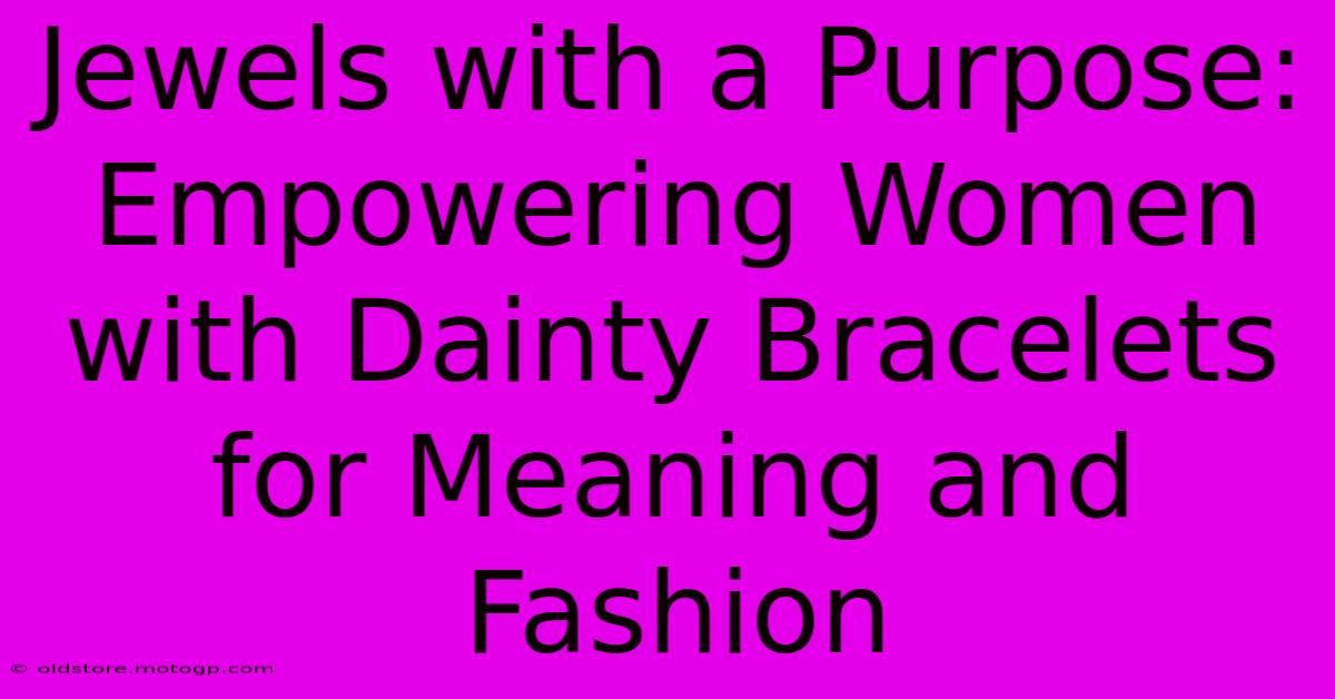 Jewels With A Purpose: Empowering Women With Dainty Bracelets For Meaning And Fashion