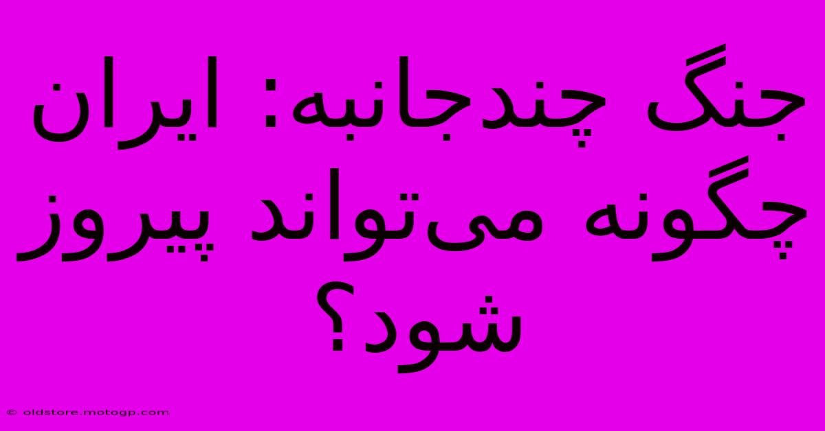 جنگ چندجانبه: ایران چگونه می‌تواند پیروز شود؟