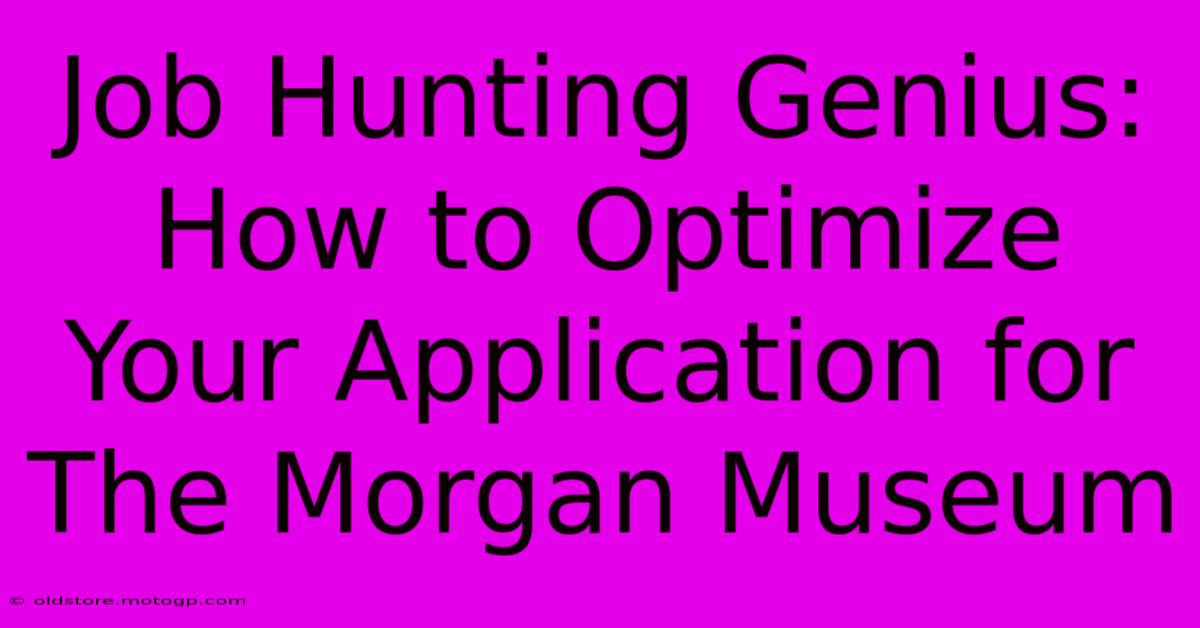 Job Hunting Genius: How To Optimize Your Application For The Morgan Museum