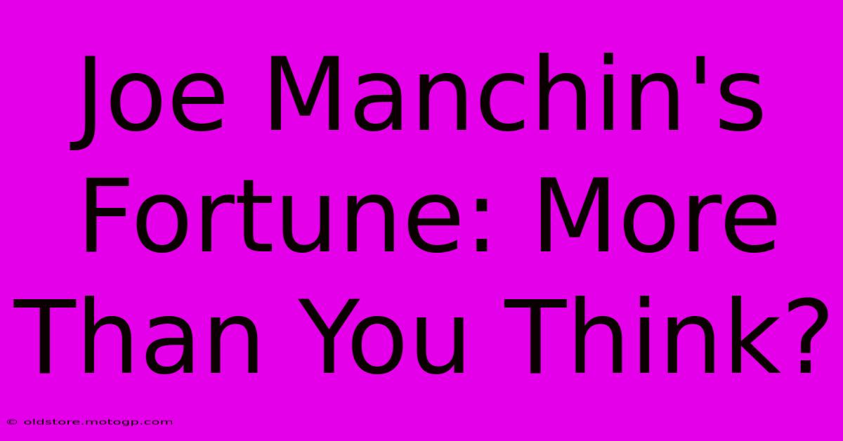 Joe Manchin's Fortune: More Than You Think?