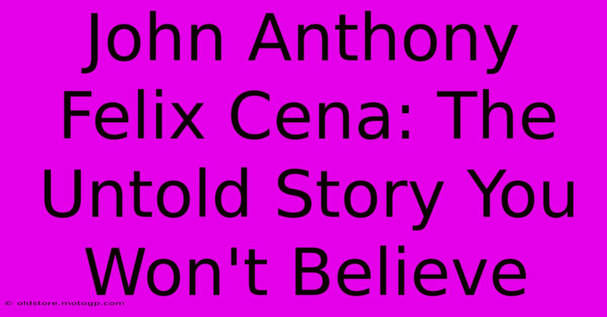 John Anthony Felix Cena: The Untold Story You Won't Believe