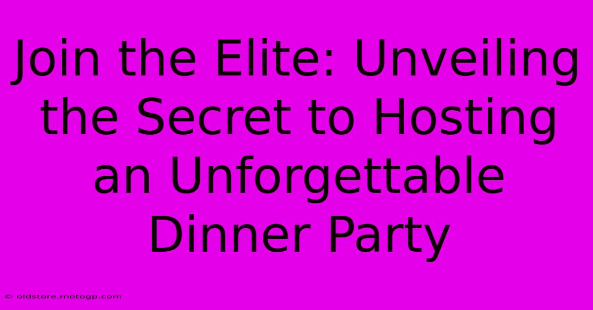 Join The Elite: Unveiling The Secret To Hosting An Unforgettable Dinner Party