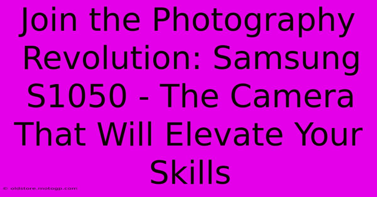 Join The Photography Revolution: Samsung S1050 - The Camera That Will Elevate Your Skills