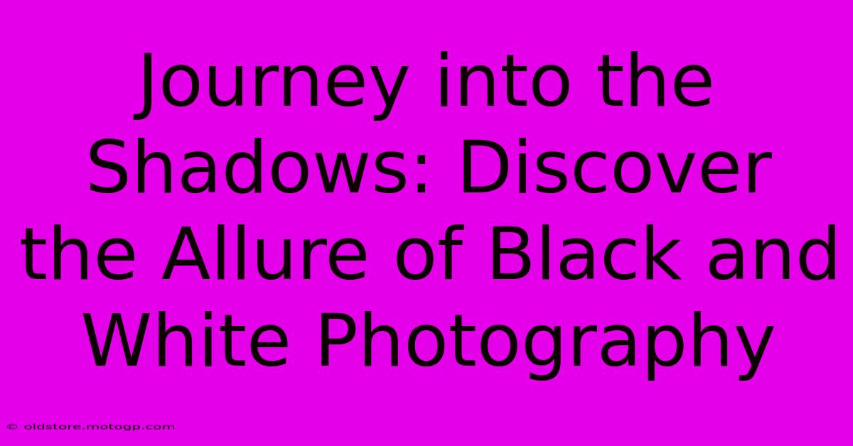 Journey Into The Shadows: Discover The Allure Of Black And White Photography