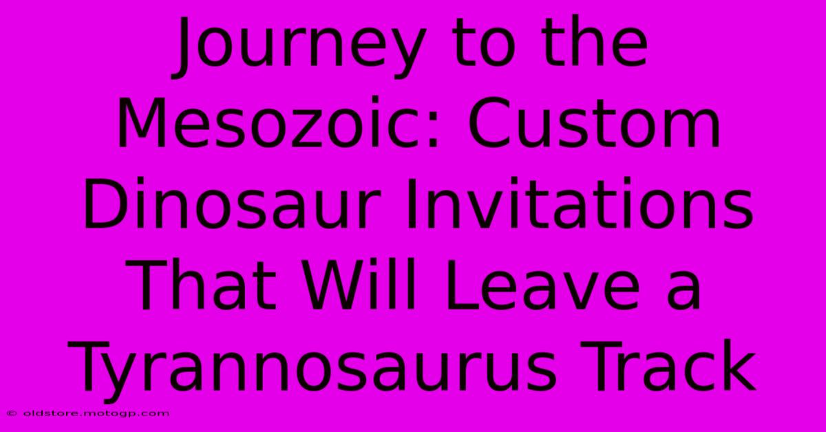 Journey To The Mesozoic: Custom Dinosaur Invitations That Will Leave A Tyrannosaurus Track