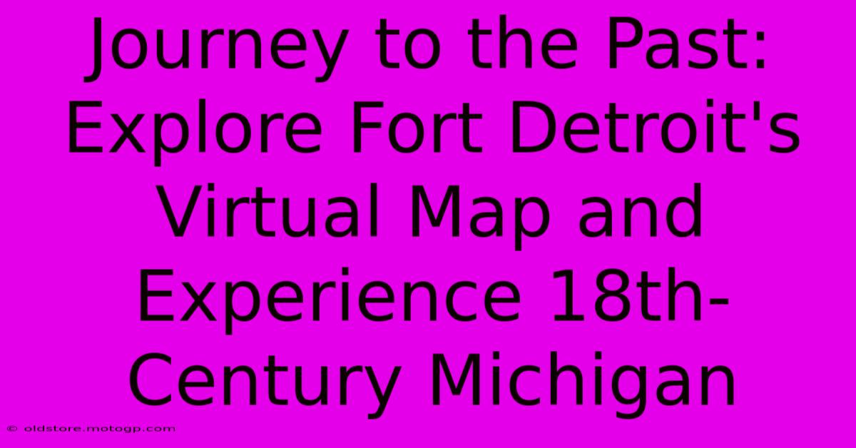 Journey To The Past: Explore Fort Detroit's Virtual Map And Experience 18th-Century Michigan