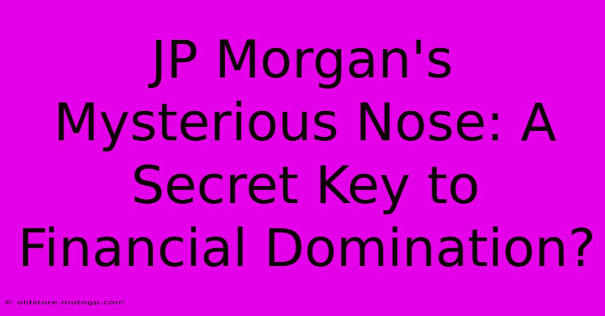 JP Morgan's Mysterious Nose: A Secret Key To Financial Domination?