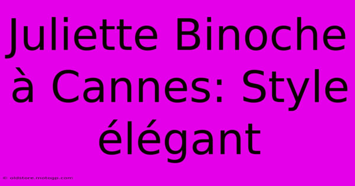 Juliette Binoche À Cannes: Style Élégant