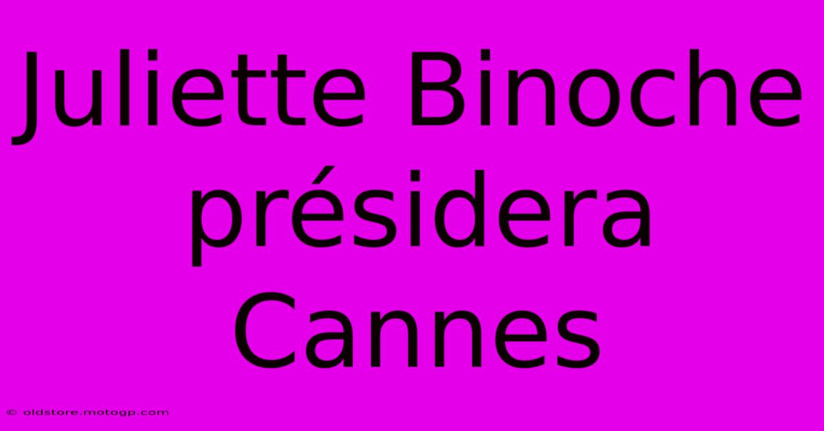 Juliette Binoche Présidera Cannes