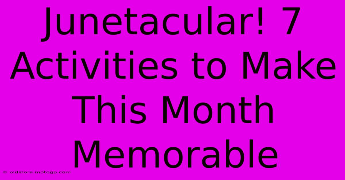 Junetacular! 7 Activities To Make This Month Memorable