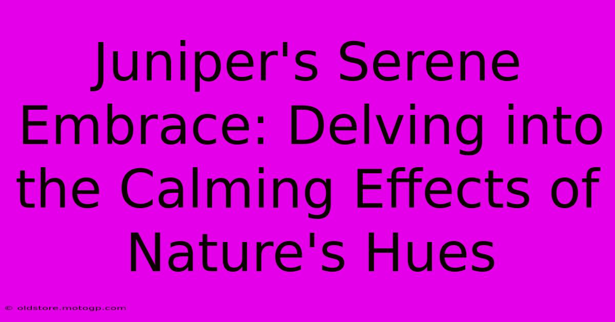 Juniper's Serene Embrace: Delving Into The Calming Effects Of Nature's Hues