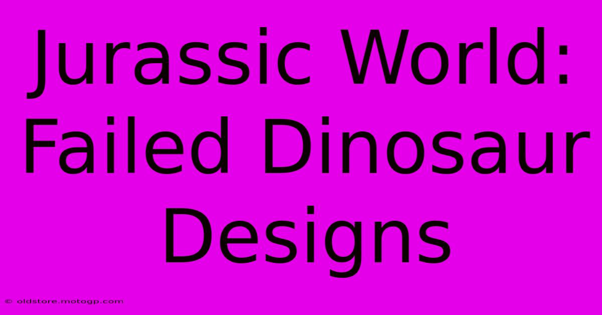 Jurassic World: Failed Dinosaur Designs