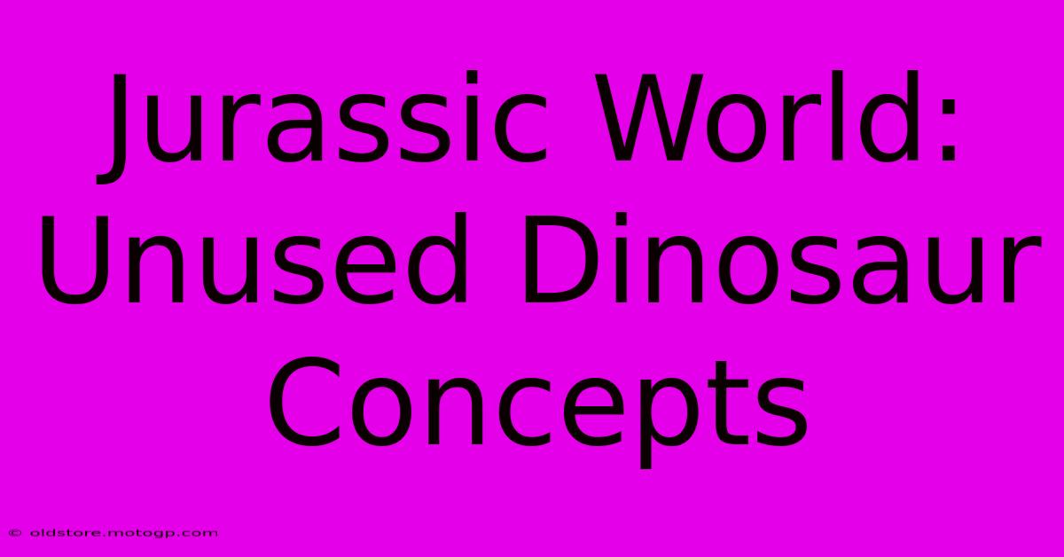 Jurassic World: Unused Dinosaur Concepts