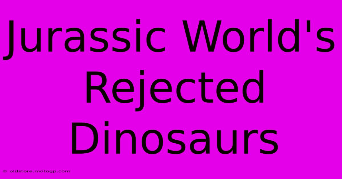 Jurassic World's Rejected Dinosaurs