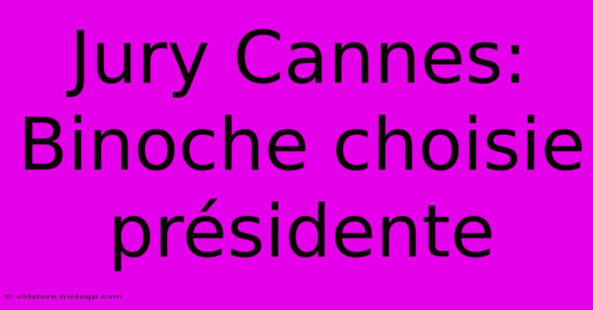 Jury Cannes:  Binoche Choisie Présidente