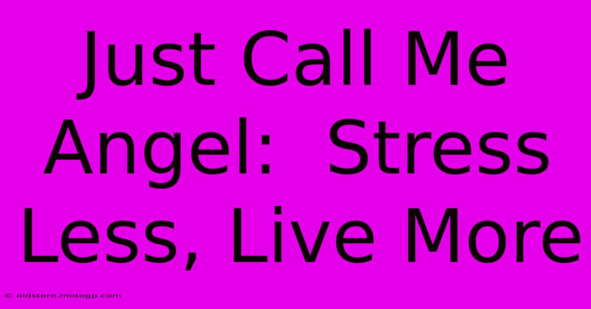 Just Call Me Angel:  Stress Less, Live More