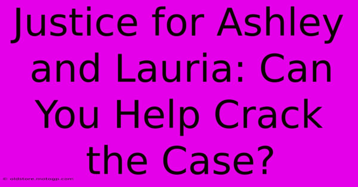 Justice For Ashley And Lauria: Can You Help Crack The Case?