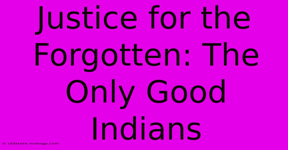 Justice For The Forgotten: The Only Good Indians