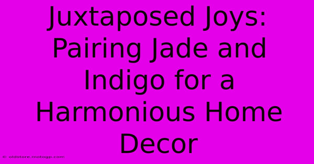 Juxtaposed Joys: Pairing Jade And Indigo For A Harmonious Home Decor